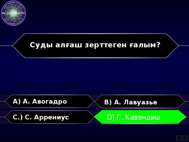 Суды алғаш зерттеген ғалым?  A) А. Авогадро B) А. Лавуазье D) Г. Кавендиш C.) С. Аррениус D) Г. Кавендиш L F 