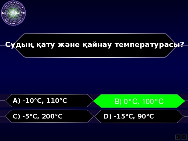 Судың қату және қайнау температурасы?  A) -10°С, 110°С В) 0°С, 100°С B) 0°С, 100°С C) -5°С, 200°С D) -15°С, 90°С L F 
