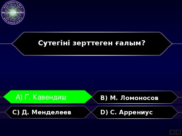 Сутегіні зерттеген ғалым?  A) Г. Кавендиш A) Г. Кавендиш B) М. Ломоносов C) Д. Менделеев D) С. Аррениус L F 