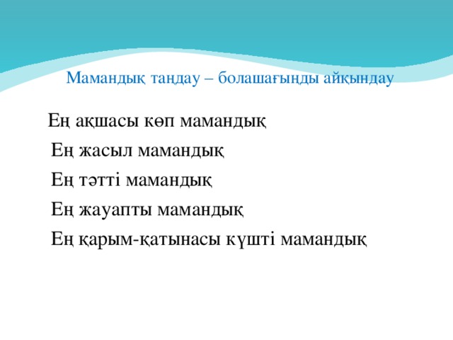 Мамандық таңдау – болашағыңды айқындау  Ең ақшасы көп мамандық  Ең жасыл мамандық  Ең тәтті мамандық  Ең жауапты мамандық  Ең қарым-қатынасы күшті мамандық