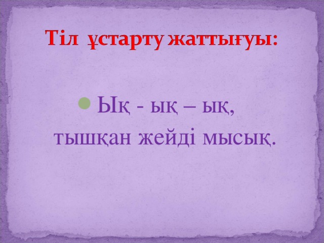 Ық - ық – ық,  тышқан жейді мысық.   