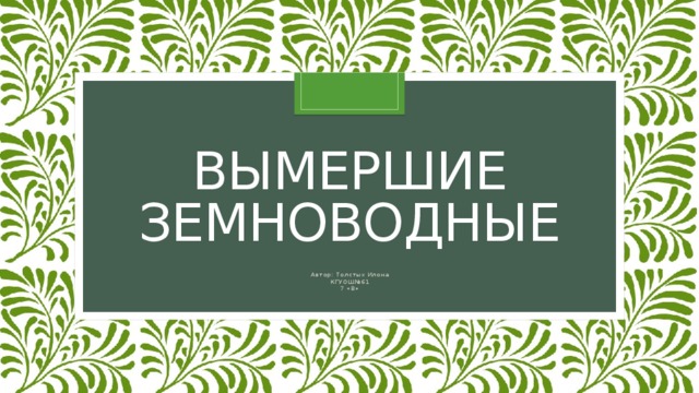 Вымершие земноводные Автор: Толстых Илона КГУОШ№61 7 «В» 