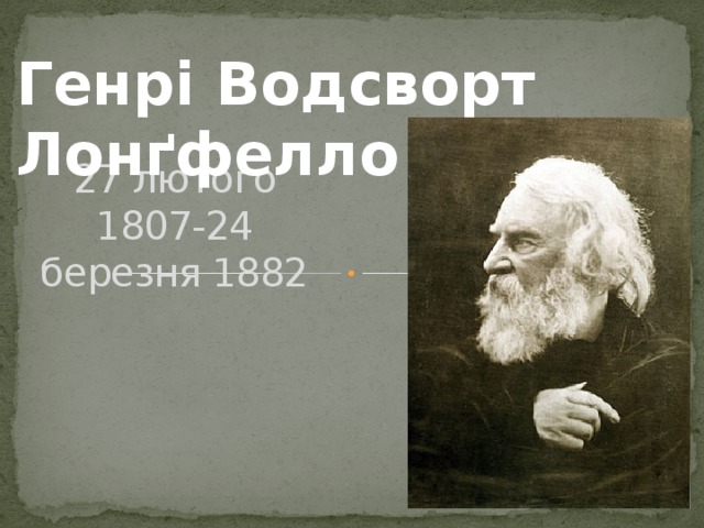 Генрі Водсворт Лонґфелло 27 лютого 1807-24 березня 1882 
