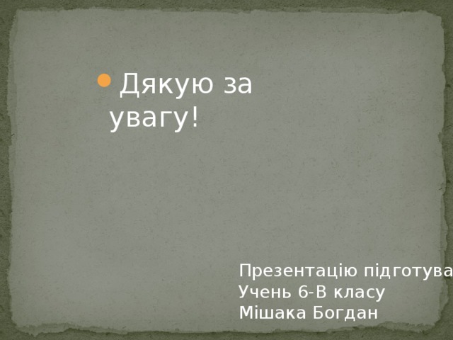 Дякую за увагу! Презентацію підготував Учень 6-В класу Мішака Богдан 