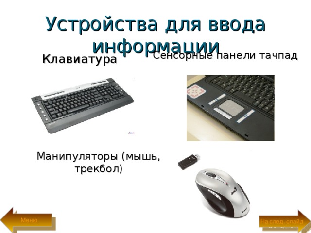 Устройства для ввода информации Сенсорные панели тачпад Клавиатура Манипуляторы (мышь, трекбол) Меню На след. слайд 