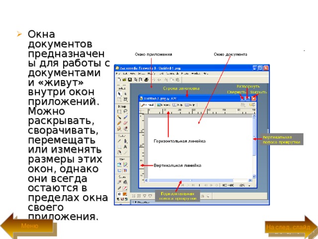 Окна документов предназначены для работы с документами и «живут» внутри окон приложений. Можно раскрывать, сворачивать, перемещать или из­менять размеры этих окон, однако они всегда остаются в пределах окна своего приложения.  Меню На след. слайд 