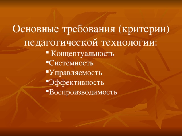 Основные требования (критерии) педагогической технологии:  Концептуальность  Концептуальность  Концептуальность  Концептуальность Системность Управляемость Эффективность Воспроизводимость Системность Управляемость Эффективность Воспроизводимость Системность Управляемость Эффективность Воспроизводимость Системность Управляемость Эффективность Воспроизводимость Системность Управляемость Эффективность Воспроизводимость 