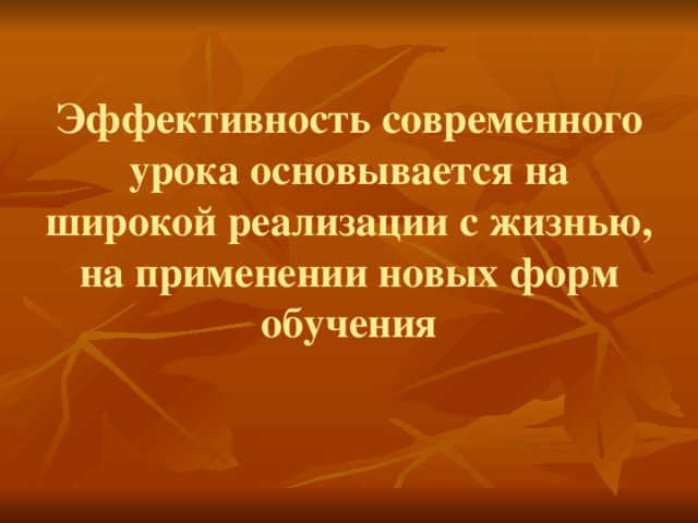        Эффективность современного урока основывается на широкой реализации с жизнью, на применении новых форм обучения 