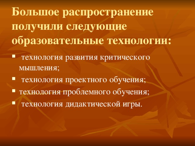 Большое распространение получили следующие образовательные технологии:  технология развития критического мышления;  технология проектного обучения; технология проблемного обучения;  технология дидактической игры. 