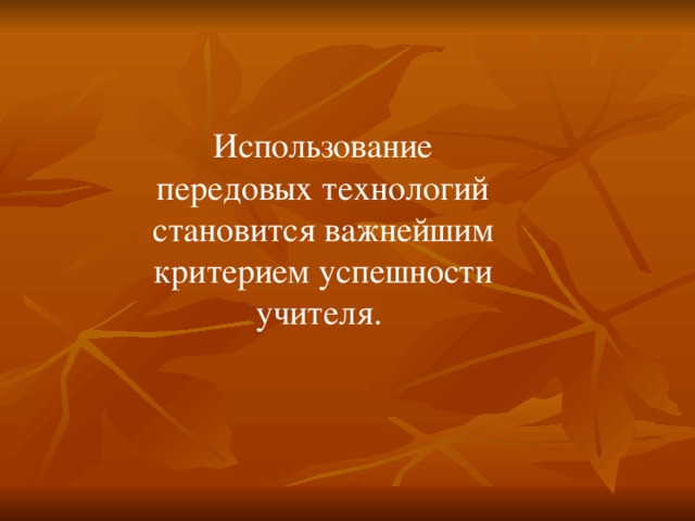 Использование передовых технологий становится важнейшим критерием успешности учителя. 