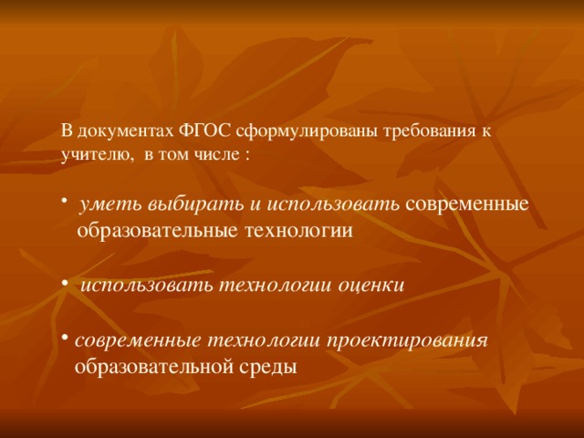 В документах ФГОС сформулированы требования к учителю, в том числе :  уметь выбирать и использовать современные  образовательные технологии  использовать технологии оценки  современные технологии проектирования образовательной среды 
