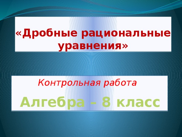 «Дробные рациональные уравнения»   Алгебра – 8 класс Контрольная работа   