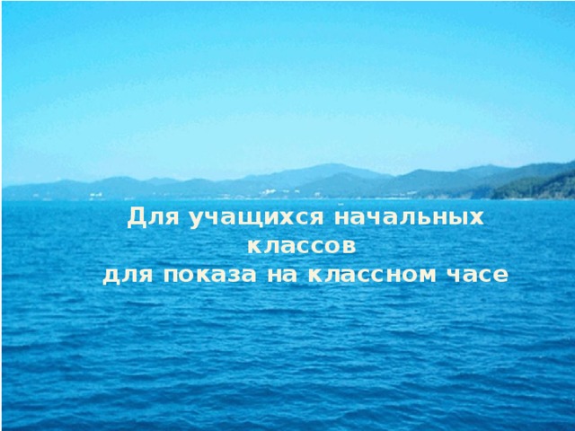 Для учащихся начальных классов  для показа на классном часе 