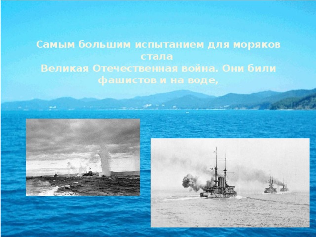 Самым большим испытанием для моряков стала  Великая Отечественная война. Они били фашистов и на воде, 