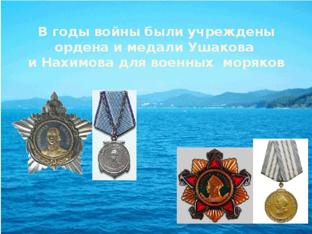 В годы войны были учреждены ордена и медали Ушакова  и Нахимова для военных моряков 