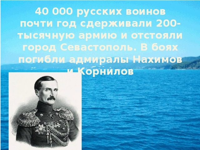 40 000 русских воинов почти год сдерживали 200-тысячную армию и отстояли город Севастополь. В боях погибли адмиралы Нахимов и Корнилов 