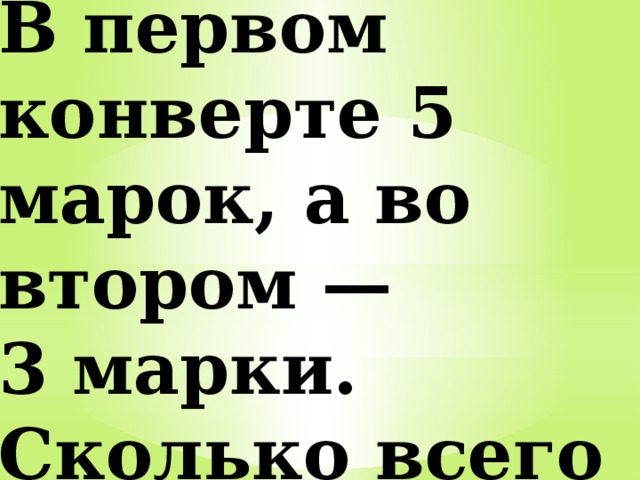 В первом конверте 5 марок, а во втором — 3 марки. Сколько всего марок в двух конвертах? 