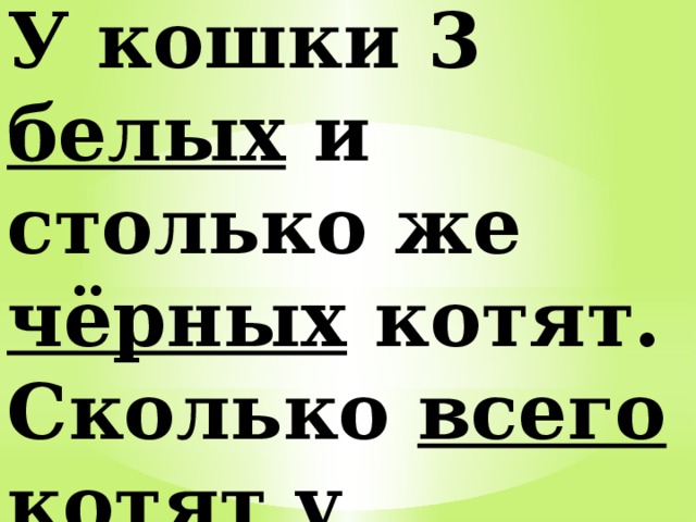 У кошки 3 белых и столько же чёрных котят. Сколько всего котят у кошки? 