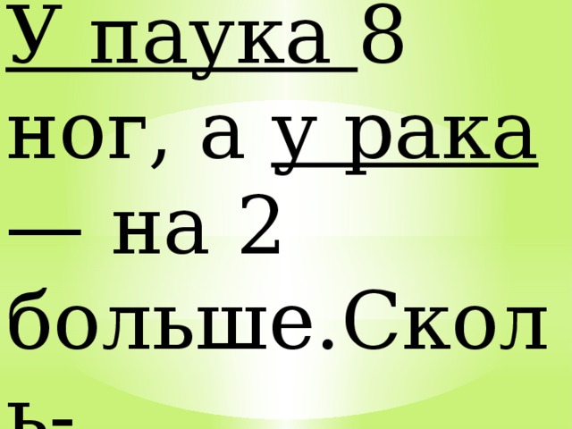 У паука 8 ног, а у рака — на 2 больше.Сколь- ко ног у рака? 