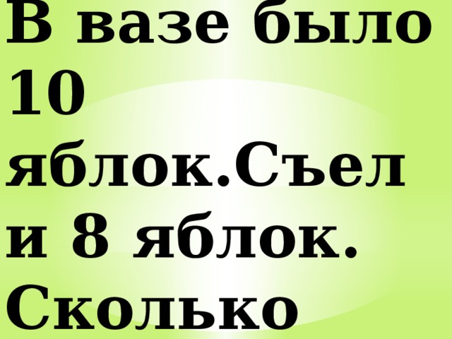 В вазе было 10 яблок.Съели 8 яблок. Сколько яблок осталось? 
