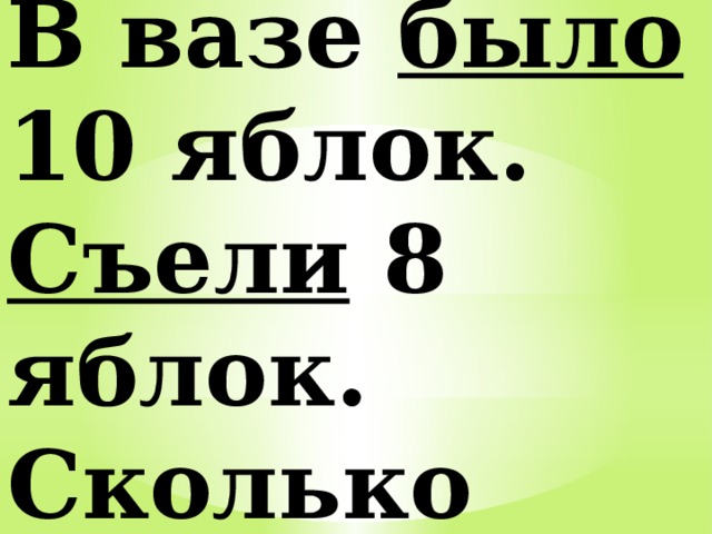 Сколько яблок съели. Сколько было яблок сколько осталось. В вазе было 10 яблок. В вазе было 10 яблок съели 8 яблок. В вазе 10 яблок а на тарелке 8.