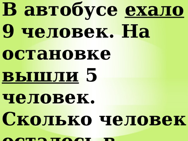 В автобусе ехало 9 человек. На остановке вышли 5 человек. Сколько человек осталось в автобусе? 