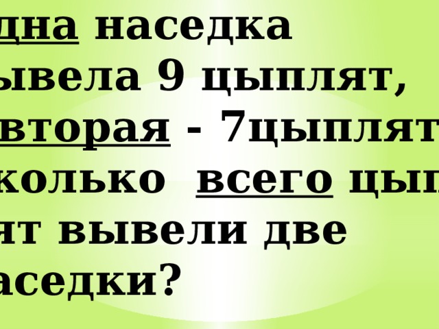 Одна наседка вывела 9 цыплят, а вторая - 7цыплят. Сколько всего цып – лят вывели две наседки? 