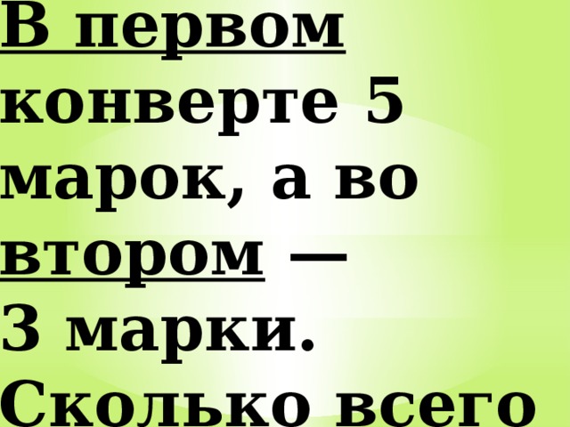 В первом конверте 5 марок, а во втором — 3 марки. Сколько всего марок в двух конвертах? 