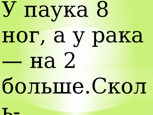 У паука 8 ног, а у рака — на 2 больше.Сколь- ко ног у рака? 
