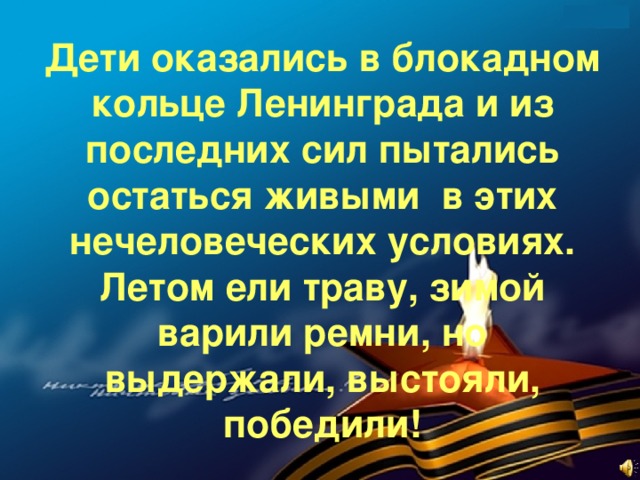 Дети оказались в блокадном кольце Ленинграда и из последних сил пытались остаться живыми в этих нечеловеческих условиях. Летом ели траву, зимой варили ремни, но выдержали, выстояли, победили!