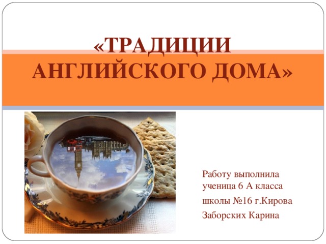   «ТРАДИЦИИ АНГЛИЙСКОГО ДОМА» Работу выполнила ученица 6 А класса школы №16 г.Кирова Заборских Карина  