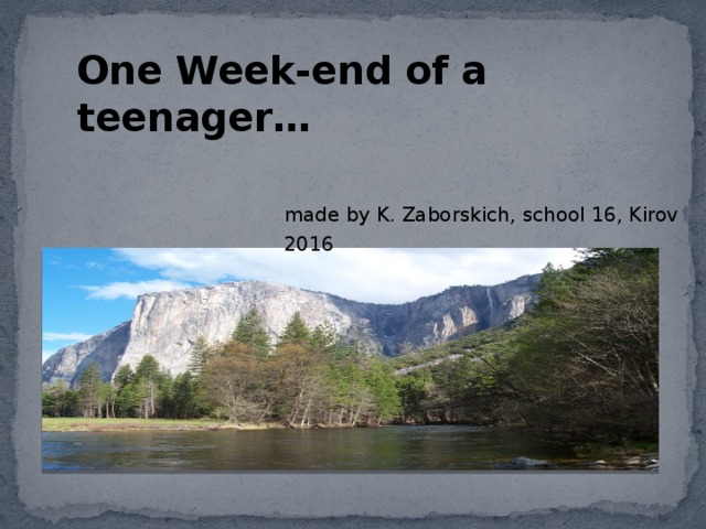 One Week-end of a teenager… made by K. Zaborskich, school 16, Kirov 2016 