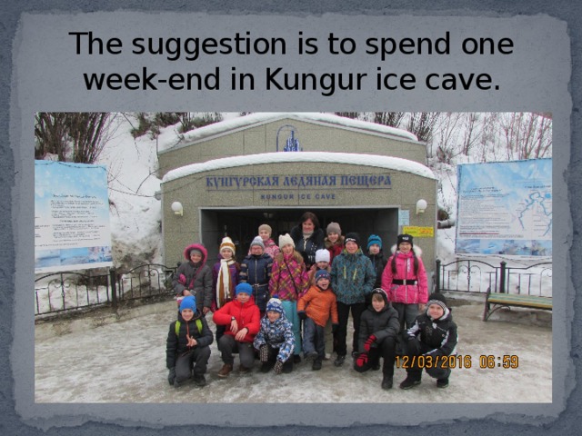 The suggestion is to spend one week-end in Kungur ice cave. 