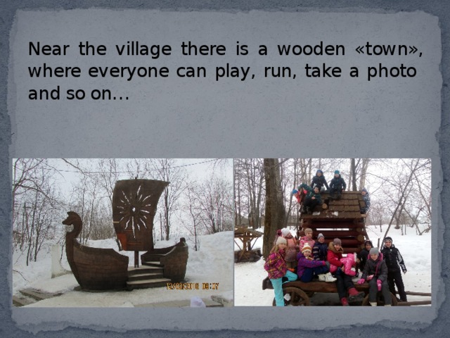 Near the village there is a wooden «town», where everyone can play, run, take a photo and so on… 