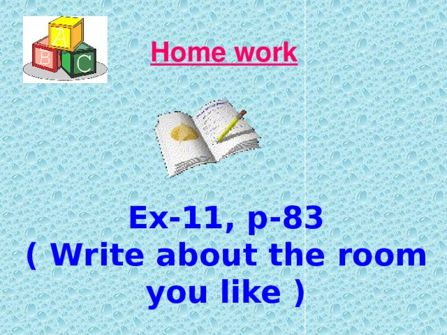 Home work  Ex-11, p-83 ( Write about the room you like ) 