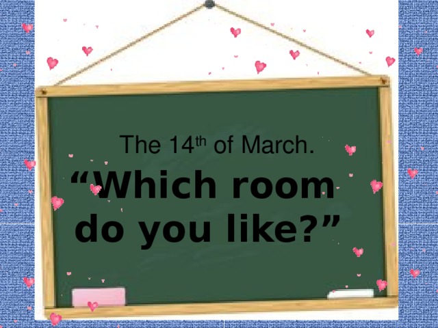  The 14 th of March.  “ Which room  do you like?” 