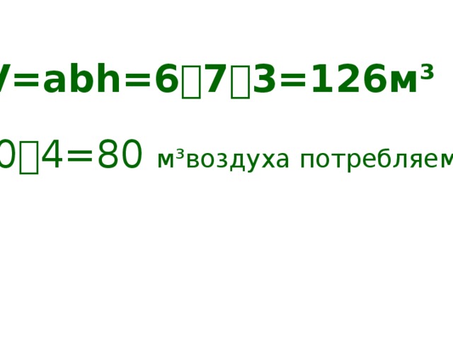 V=abh=6  7  3=126м³ 20  4=80 м³воздуха потребляем мы 