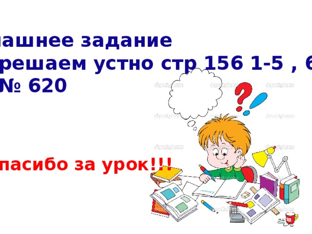 Домашнее задание  1) решаем устно стр 156 1-5 , 621  2) № 620 Спасибо за урок!!! 