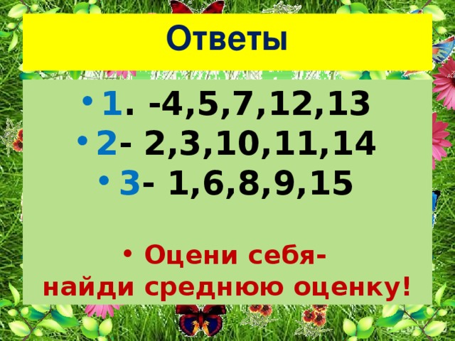 Ответы 1 . -4,5,7,12,13 2 - 2,3,10,11,14 3 - 1,6,8,9,15  Оцени себя- найди среднюю оценку! 