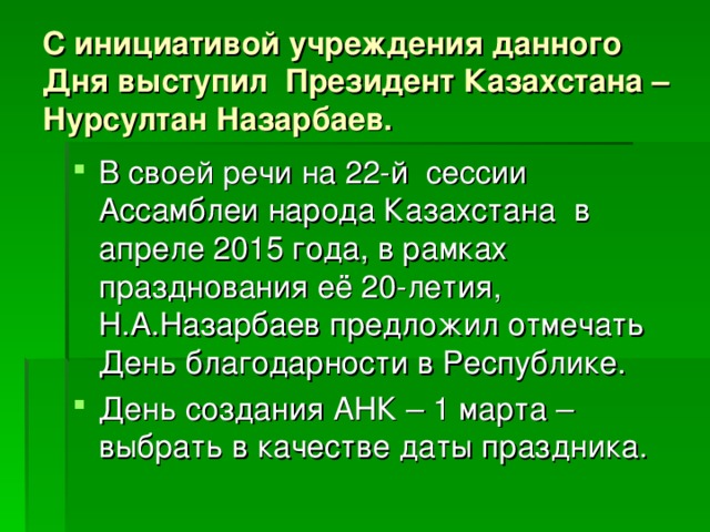 С инициативой учреждения данного Дня выступил Президент Казахстана – Нурсултан Назарбаев.  