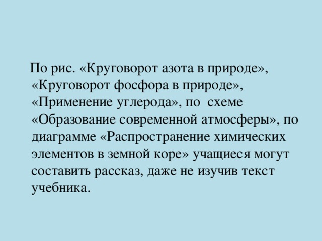  По рис. «Круговорот азота в природе», «Круговорот фосфора в природе», «Применение углерода», по схеме «Образование современной атмосферы», по диаграмме «Распространение химических элементов в земной коре» учащиеся могут составить рассказ, даже не изучив текст учебника. 