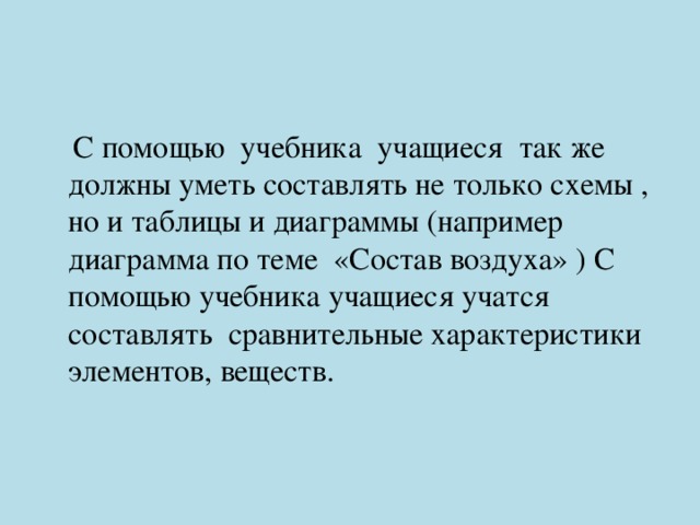  С помощью учебника учащиеся так же должны уметь составлять не только схемы , но и таблицы и диаграммы (например диаграмма по теме «Состав воздуха» ) С помощью учебника учащиеся учатся составлять сравнительные характеристики элементов, веществ. 