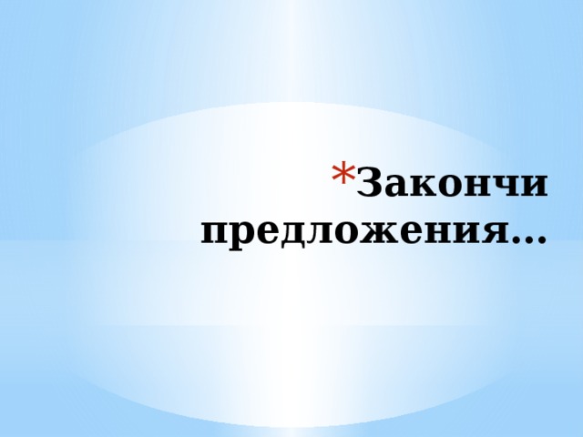 Закончи предложения…