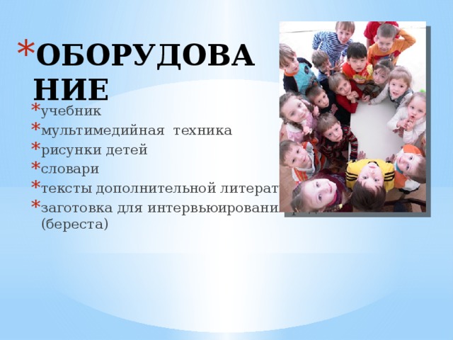 ОБОРУДОВАНИЕ учебник мультимедийная техника рисунки детей словари тексты дополнительной литературы заготовка для интервьюирования родителей (береста)