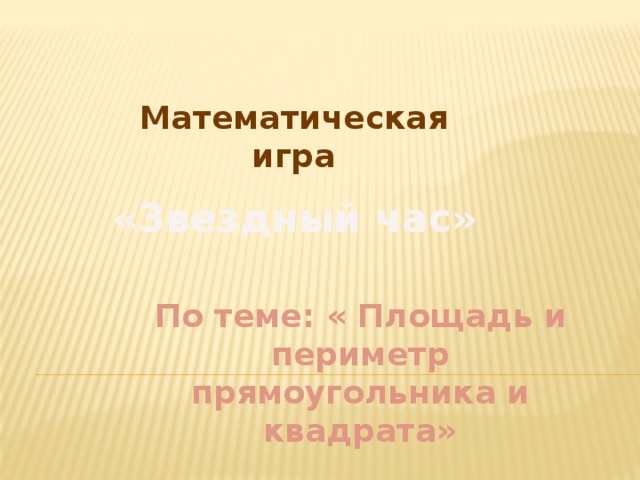 «Звездный час» По теме: « Площадь и периметр прямоугольника и квадрата» Математическая игра 