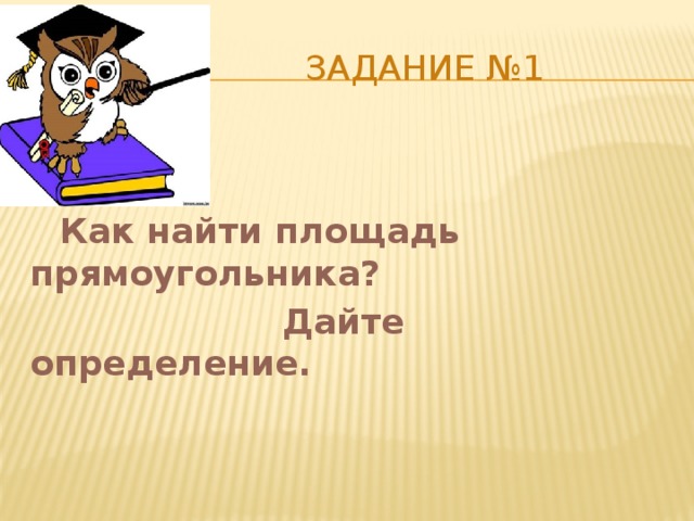  Задание №1  Как найти площадь прямоугольника?  Дайте определение. 