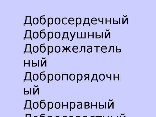Добросердечный Добродушный Доброжелательный Добропорядочный Добронравный Добросовестный 