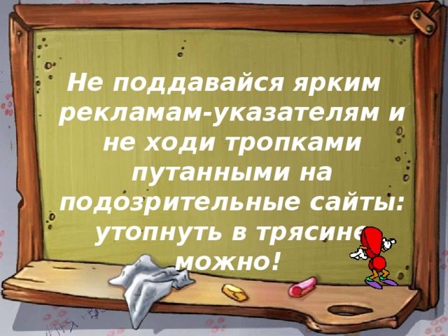 Не поддавайся ярким рекламам-указателям и не ходи тропками путанными на подозрительные сайты: утопнуть в трясине можно! 