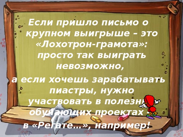 Если пришло письмо о крупном выигрыше – это «Лохотрон-грамота»: просто так выиграть невозможно, а если хочешь зарабатывать пиастры, нужно участвовать в полезных обучающих проектах – в «Регате…», например! 