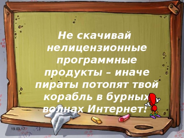  Не скачивай нелицензионные программные продукты – иначе пираты потопят твой корабль в бурных волнах Интернет! 19.03.17 